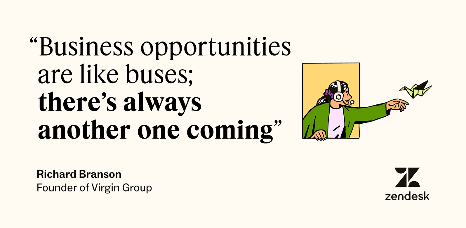 Richard Branson said, “Business opportunities are like buses; there’s always another one coming.”