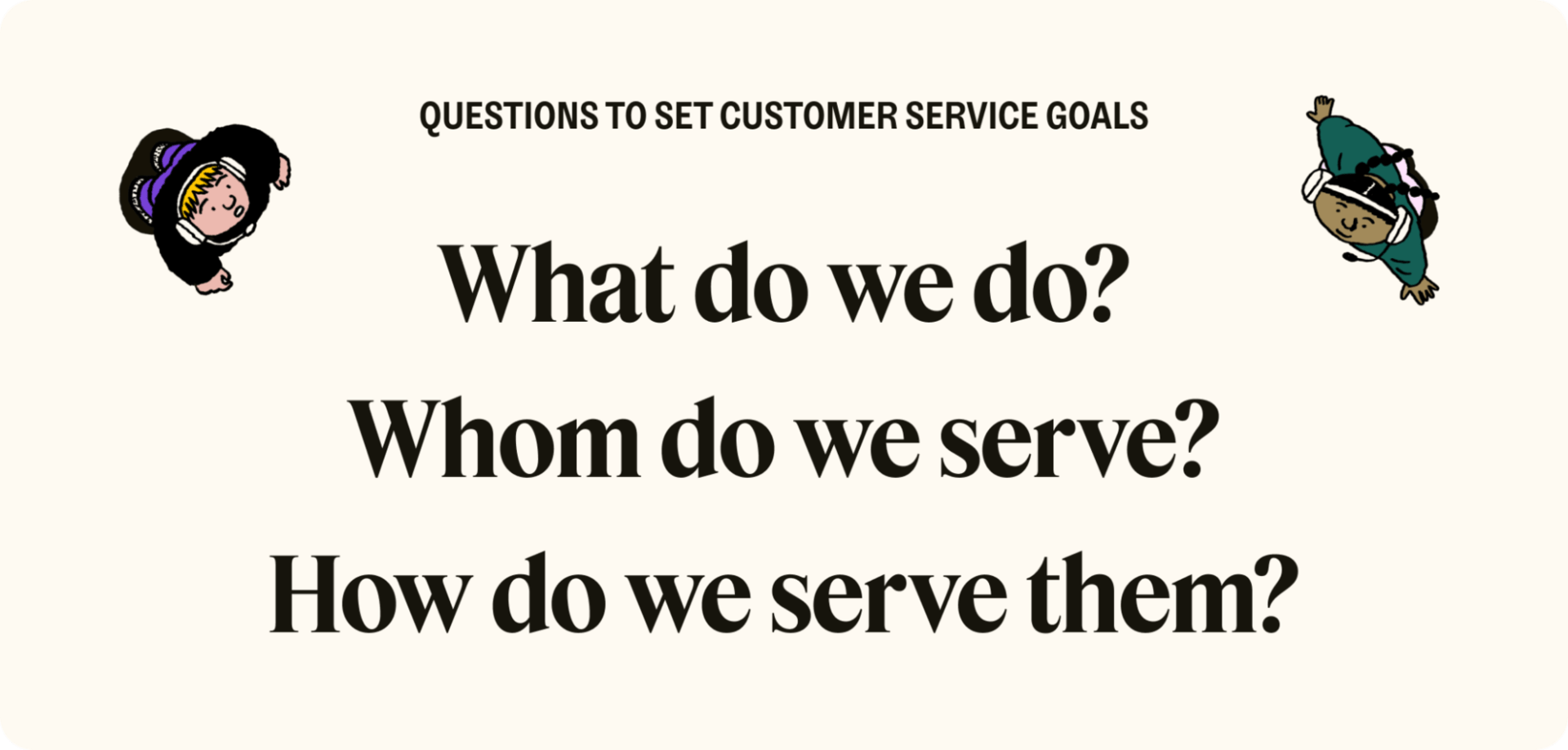 Questions to set customer service goals: What do we do? Whom do we serve? How do we serve them?