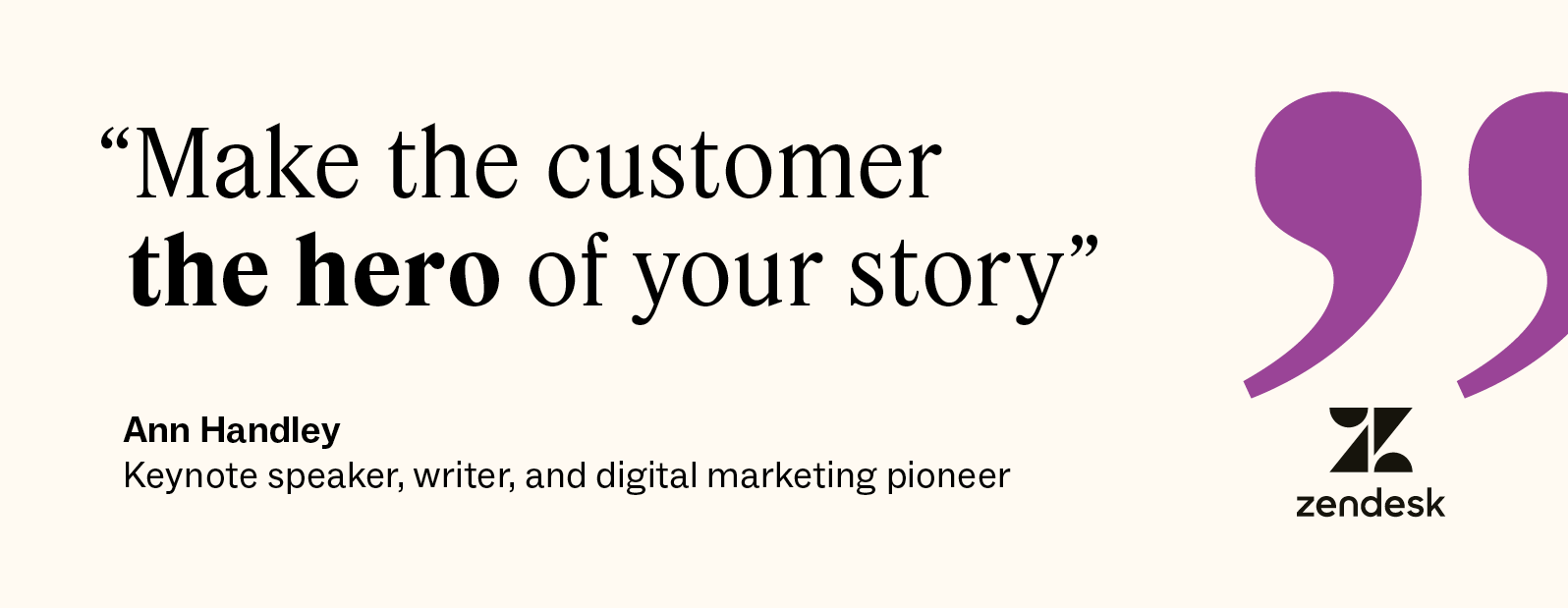 Make the customer the hero of your story, as said by keynote speaker and writer, Ann Handley.