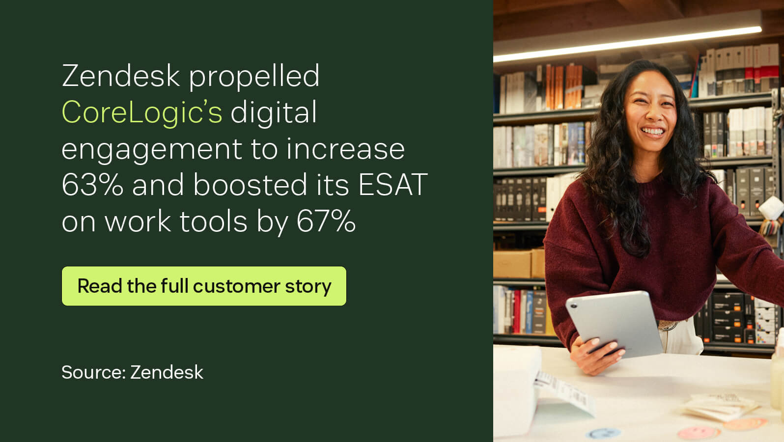 Zendesk propelled CoreLogic’s digital engagement to increase 63 percent and boosted its ESAT on work tools by 67 percent.