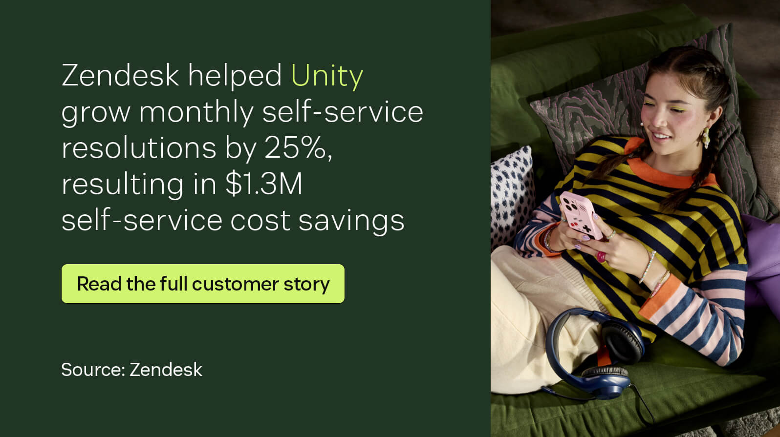 Zendesk helped Unity grow monthly self-service resolutions by 25 percent, resulting in $1.3M self-service cost savings.