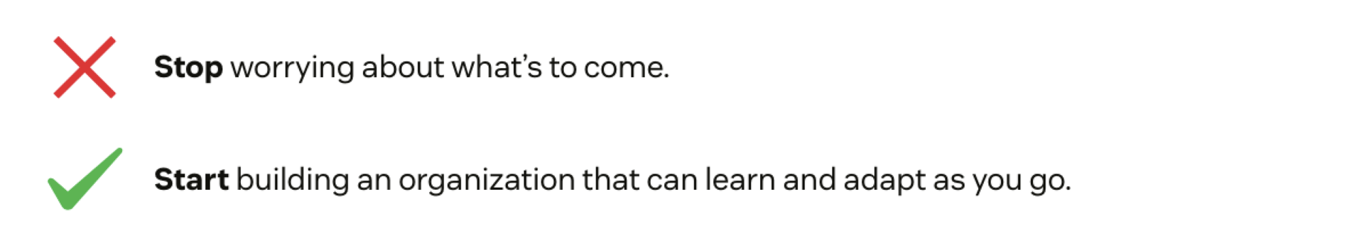 Stop worrying about what’s to come. Start building an organization that can learn and adapt as you go.