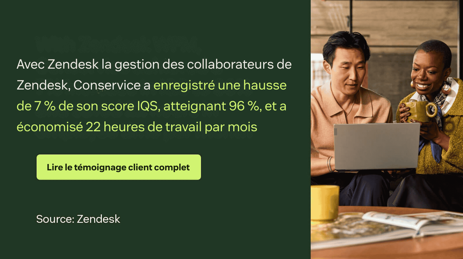 Avec Zendesk WFM, Conservice a atteint une hausse de 7 % de son IQS à 96 % et a économisé 22 heures de travail par mois.