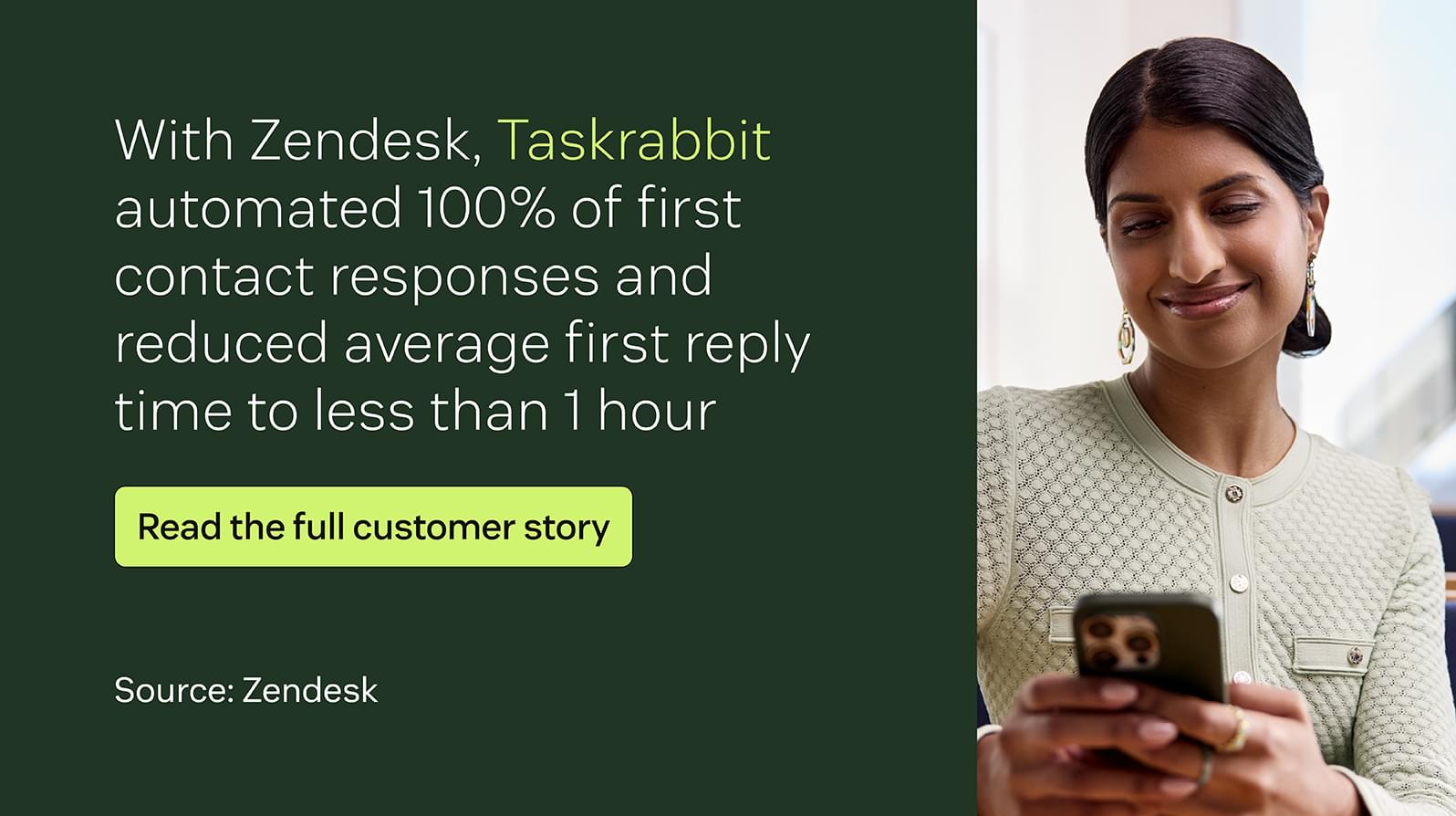 With Zendesk, Taskrabbit automated 100 percent of first contact responses and reduced average first reply time to less than one hour.
