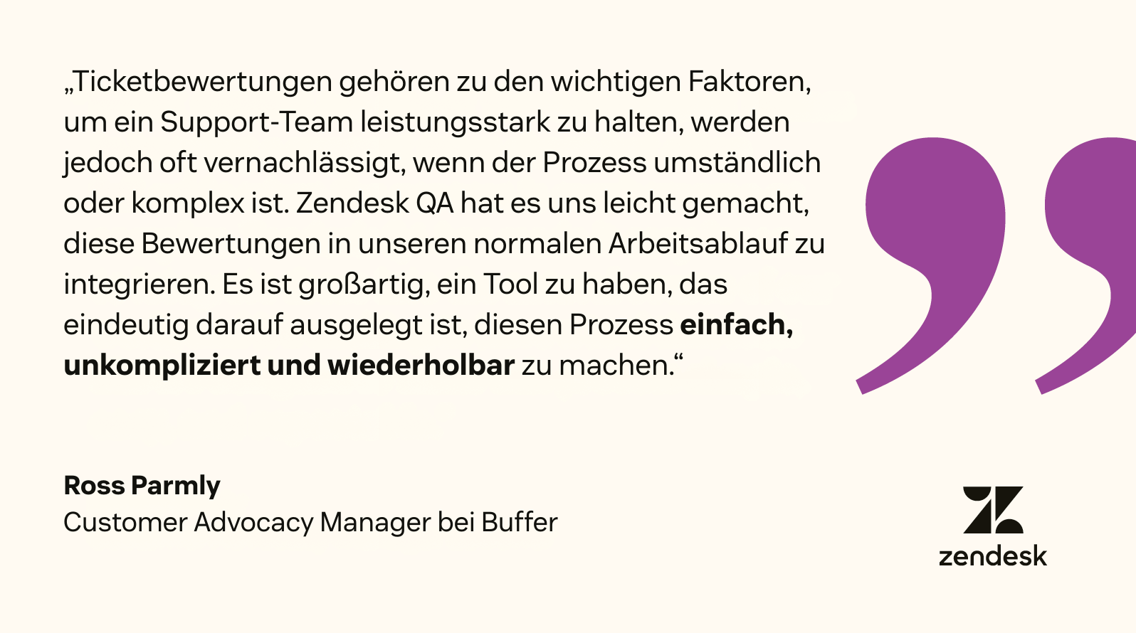 Laut Ross Parmly, Customer Advocacy Manager bei Buffer, macht Zendesk QA den Ticketüberprüfungsprozess „einfach, unkompliziert und reproduzierbar“.